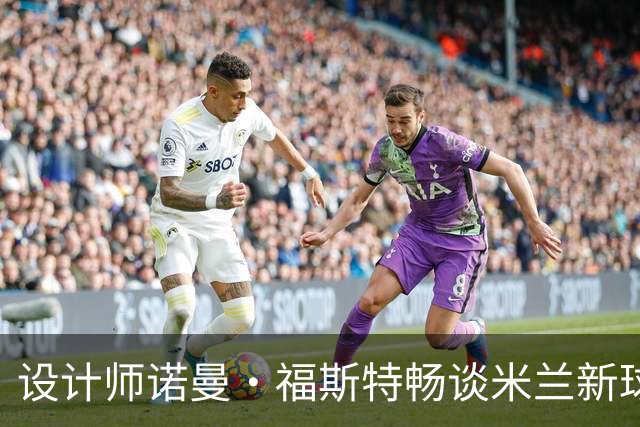 设计师诺曼·福斯特畅谈米兰新球场的宏伟愿景与灵感源泉